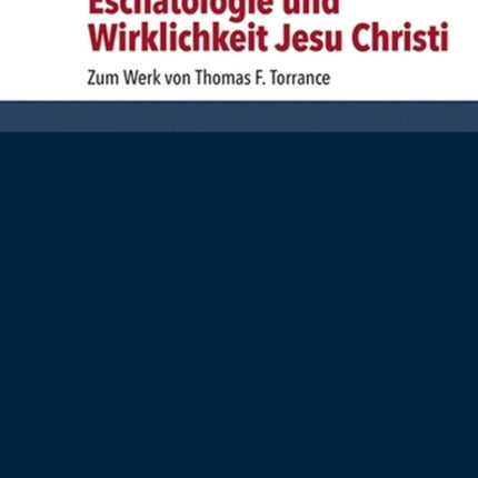 Eschatologie und Wirklichkeit Jesu Christi: Zum Werk von Thomas F. Torrance