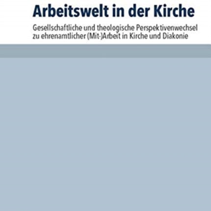 Arbeitswelt in der Kirche: Gesellschaftliche und theologische Perspektivenwechsel zu ehrenamtlicher (Mit-)Arbeit in Kirche und Diakonie