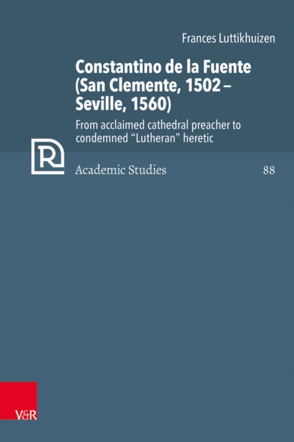 Constantino de la Fuente (San Clemente, 1502Seville, 1560): From acclaimed cathedral preacher to condemned "Lutheran" heretic