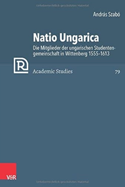 Natio Ungarica: Die Mitglieder der ungarischen Studentengemeinschaft in Wittenberg 15551613