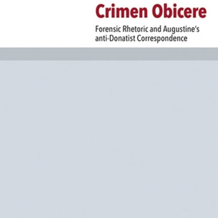 Crimen Obicere: Forensic Rhetoric and Augustine's anti-Donatist Correspondence