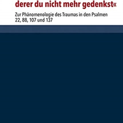 Wie die Verwundeten ? derer du nicht mehr gedenkst: Zur Phänomenologie des Traumas in den Psalmen 22, 88, 107 und 137