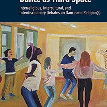 Dance as Third Space: Interreligious, Intercultural, and Interdisciplinary Debates on Dance and Religion(s)