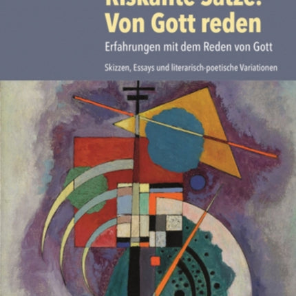 Riskante Sätze: Von Gott reden: Erfahrungen mit dem Reden von Gott. Skizzen, Essays und literarisch-poetische Variationen