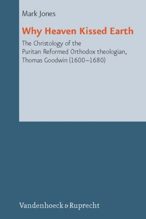 Why Kissed Earth: The Christology of the Puritan Reformed Orthodox theologian, Thomas Goodwin (1600-1680)