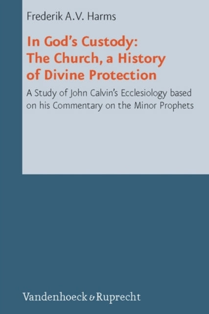 In God's Custody: The Church, a History of Divine Protection; a Study of John Calvin's Ecclesiology based on his Commentary on the Minor Prophets