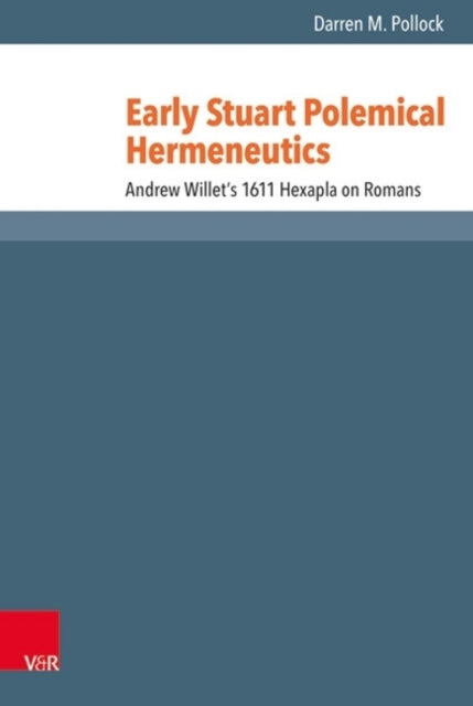 Early Stuart Polemical Hermeneutics: Andrew Willets 1611 Hexapla on Romans