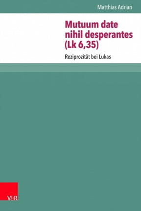 Mutuum date nihil desperantes (Lk 6,35): Reziprozität bei Lukas