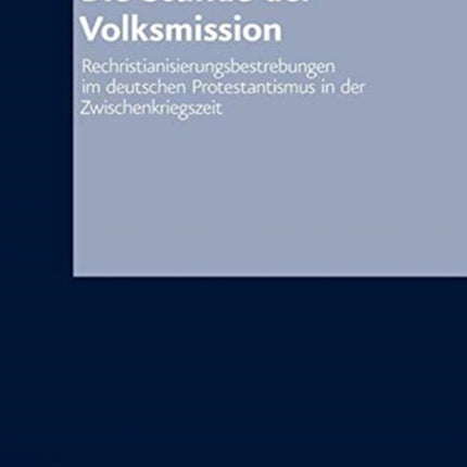 Die Stunde der Volksmission: Rechristianisierungsbestrebungen im deutschen Protestantismus in der Zwischenkriegszeit