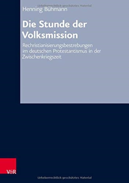 Die Stunde der Volksmission: Rechristianisierungsbestrebungen im deutschen Protestantismus in der Zwischenkriegszeit