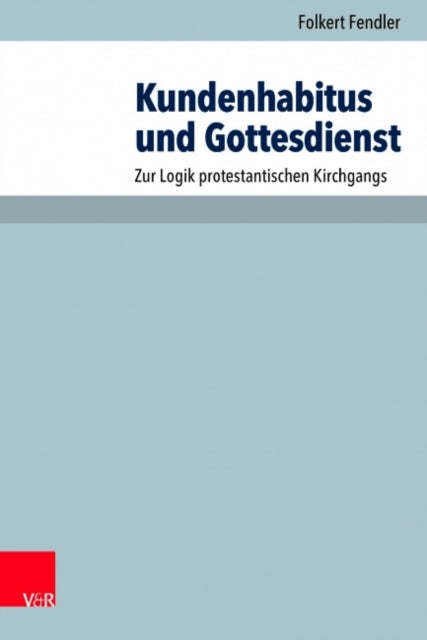 Kundenhabitus und Gottesdienst: Zur Logik protestantischen Kirchgangs