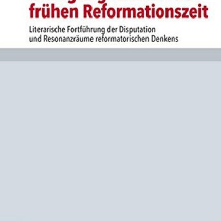 Forschungen zur Kirchen- und Dogmengeschichte: Literarische FortfÃ"hrung der Disputation und ResonanzrÃ¤ume reformatorischen Denkens