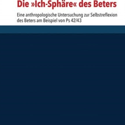 Die "Ich-Sphäre" des Beters: Eine anthropologische Untersuchung zur Selbstreflexion des Beters am Beispiel von Ps 42/43