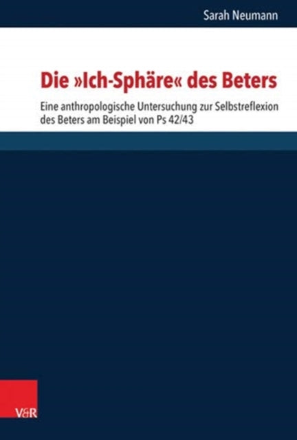 Die "Ich-Sphäre" des Beters: Eine anthropologische Untersuchung zur Selbstreflexion des Beters am Beispiel von Ps 42/43