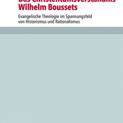 Das Christentumsverständnis Wilhelm Boussets: Evangelische Theologie im Spannungsfeld von Historismus und Rationalismus