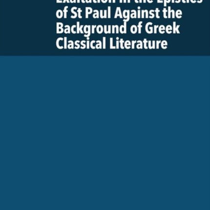 Exaltation in the Epistles of St Paul Against the Background of Greek Classical Literature: (Eastern and Central European Voices  - Volume 002, Part)