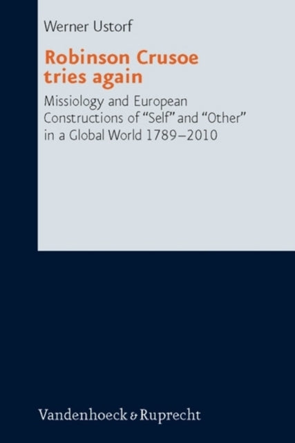 Robinson Crusoe Tries Again: Missiology and European Constructions of 'Self' and 'Other' in a Global World 1789-2010