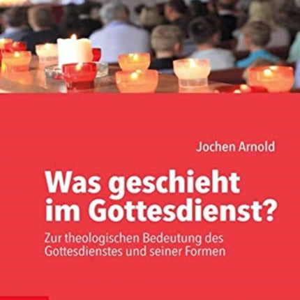 Was geschieht im Gottesdienst?: Zur theologischen Bedeutung des Gottesdienstes und seiner Formen