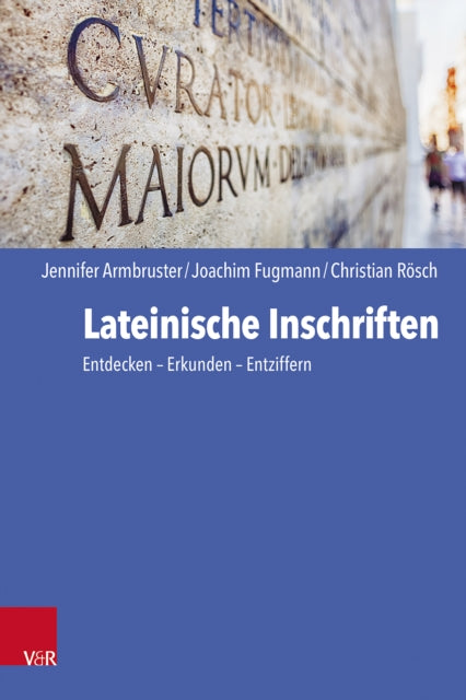 Lateinische Inschriften: Entdecken - Erkunden - Entziffern