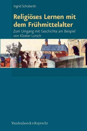 Religiöses Lernen mit dem Frühmittelalter: Zum Umgang mit Geschichte am Beispiel von Kloster Lorsch