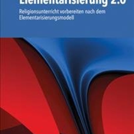 Elementarisierung 2.0: Religionsunterricht vorbereiten nach dem Elementarisierungsmodell