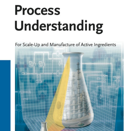 Process Understanding: For Scale-Up and Manufacture of Active Ingredients