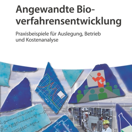 Angewandte Bioverfahrensentwicklung: Praxisbeispiele für Auslegung, Betrieb und Kostenanalyse