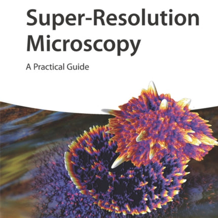 Super-Resolution Microscopy: A Practical Guide