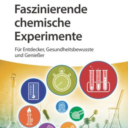 Faszinierende chemische Experimente: Für Entdecker, Gesundheitsbewusste und Genießer