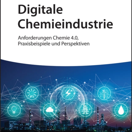 Digitale Chemieindustrie: Anforderungen Chemie 4.0, Praxisbeispiele und Perspektiven