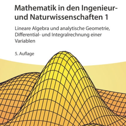 Mathematik in den Ingenieur- und Naturwissenschaften 1: Lineare Algebra und analytische Geometrie, Differential- und Integralrechnung einer Variablen