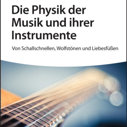 Die Physik der Musik und ihrer Instrumente: Von Schallschnellen, Wolfstönen und Liebesfüßen