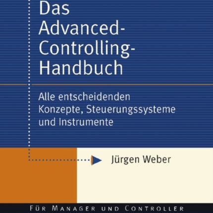 Das Advanced-Controlling-Handbuch: Alle entscheidenden Konzepte, Steuerungssysteme und Instrumente