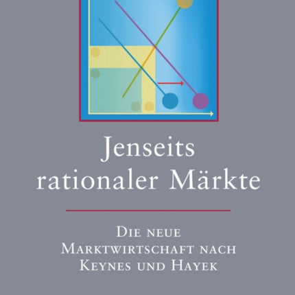 Jenseits rationaler Märkte: Die neue Marktwirtschaft nach Keynes und Hayek