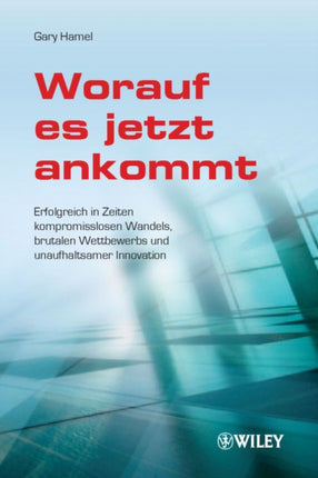 Worauf es jetzt ankommt!: Erfolgreich in Zeiten kompromisslosen Wandels, brutalen Wettbewerbs und unaufhaltsamer Innovation