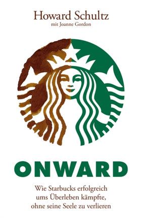 Onward: Wie Starbucks erfolgreich ums Uberleben kampfte, ohne seine Seele zu verlieren