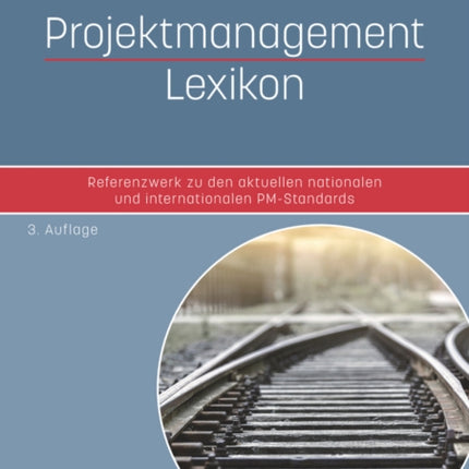 Projektmanagement Lexikon: Referenzwerk zu den aktuellen nationalen und internationalen PM-Standards