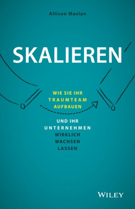 Skalieren: Wie Sie Ihr Traumteam aufbauen und Ihr Unternehmen wirklich wachsen lassen