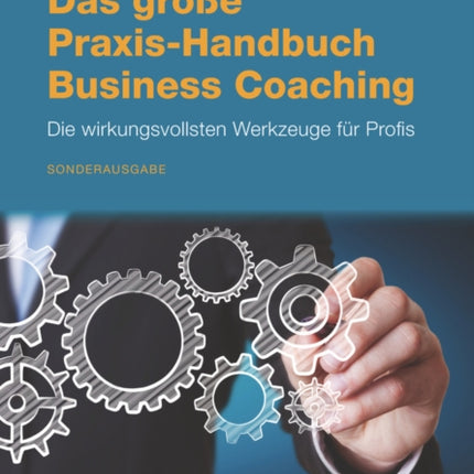 Das grosse Praxis-Handbuch Business Coaching: Die wirkungsvollsten Werkzeuge für Profis