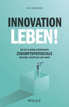 Innovation leben!: Wie Sie in Ihrem Unternehmen Zukunftspotenziale erkennen, beurteilen und heben