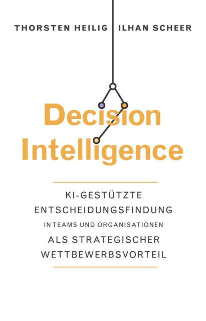 Decision Intelligence: KI-gestützte Entscheidungsfindung in Teams und Organisationen als strategischer Wettbewerbsvorteil