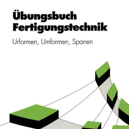 Übungsbuch Fertigungstechnik: Urformen, Umformen,