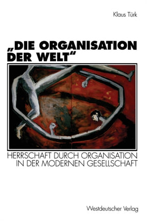 „Die Organisation der Welt“: Herrschaft durch Organisation in der modernen Gesellschaft