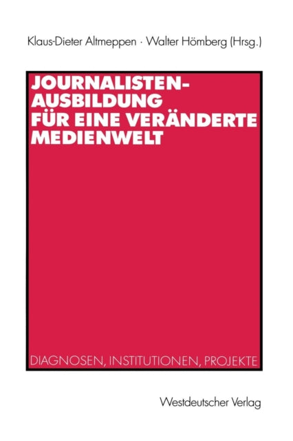 Journalistenausbildung für eine veränderte Medienwelt: Diagnosen, Institutionen, Projekte