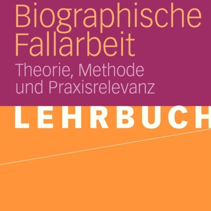 Biographische Fallarbeit: Theorie, Methode und Praxisrelevanz