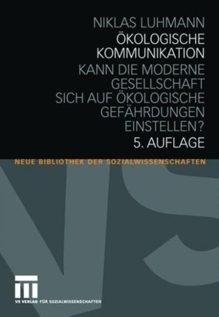 Ökologische Kommunikation: Kann die moderne Gesellschaft sich auf ökologische Gefährdungen einstellen?