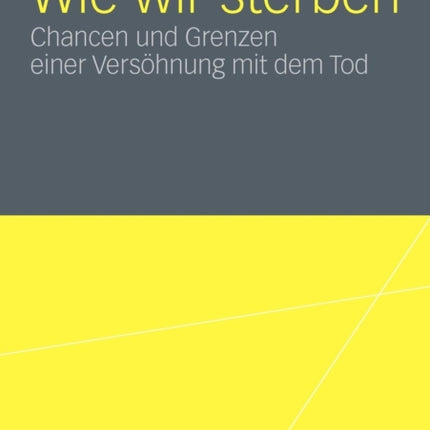 Wie wir sterben: Chancen und Grenzen einer Versöhnung mit dem Tod