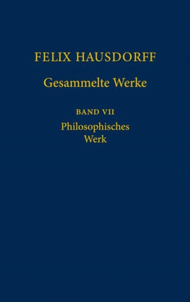 Felix Hausdorff - Gesammelte Werke Band VII: Philosophisches Werk „Sant’ Ilario. Gedanken aus der Landschaft Zarathustras“ „Das Chaos in kosmischer Auslese“ Essays zu Nietzsche