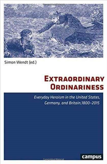 Extraordinary Ordinariness: Everyday Heroism in the United States, Germany, and Britain, 1800-2015