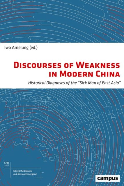 Discourses of Weakness in Modern China: Historical Diagnoses of the "Sick Man of East Asia": Volume 1